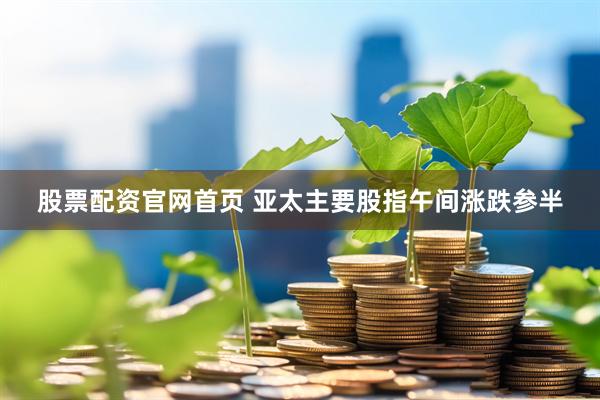 股票配资官网首页 亚太主要股指午间涨跌参半