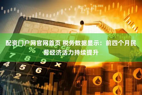 配资门户网官网首页 税务数据显示：前四个月民营经济活力持续提升