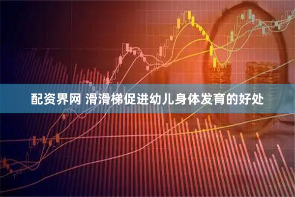 配资界网 滑滑梯促进幼儿身体发育的好处