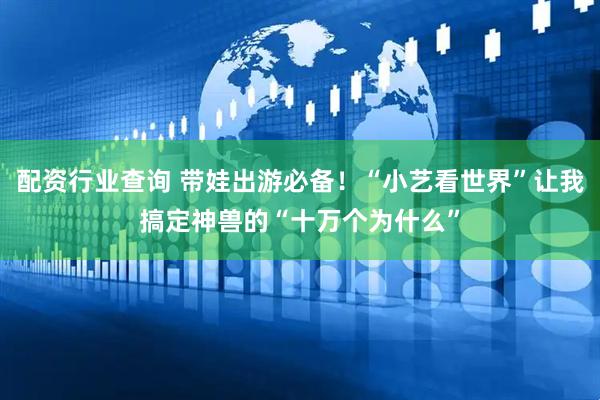 配资行业查询 带娃出游必备！“小艺看世界”让我搞定神兽的“十万个为什么”